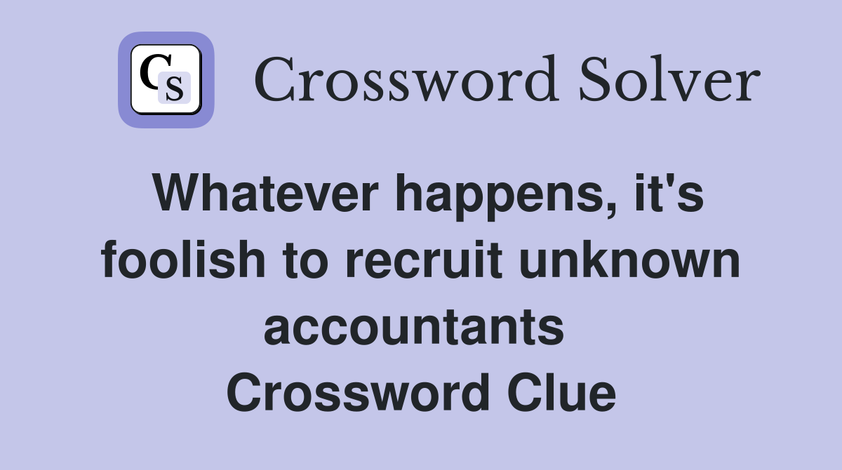 Whatever happens, it's foolish to recruit unknown accountants  Crossword Clue