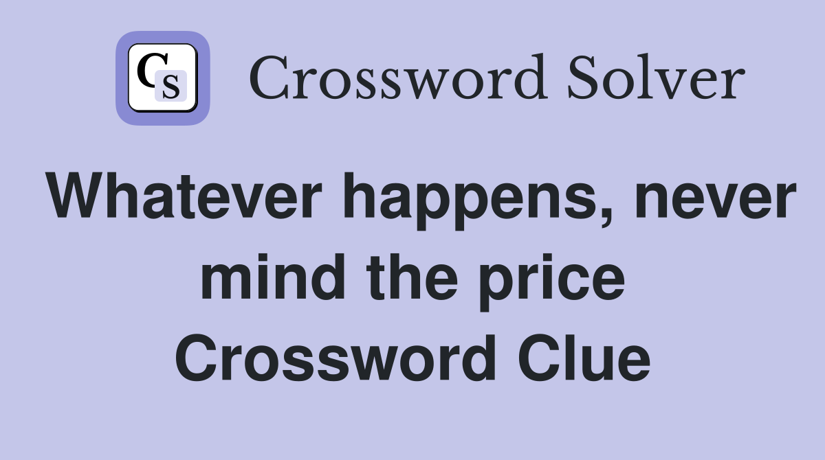 Whatever happens, never mind the price Crossword Clue