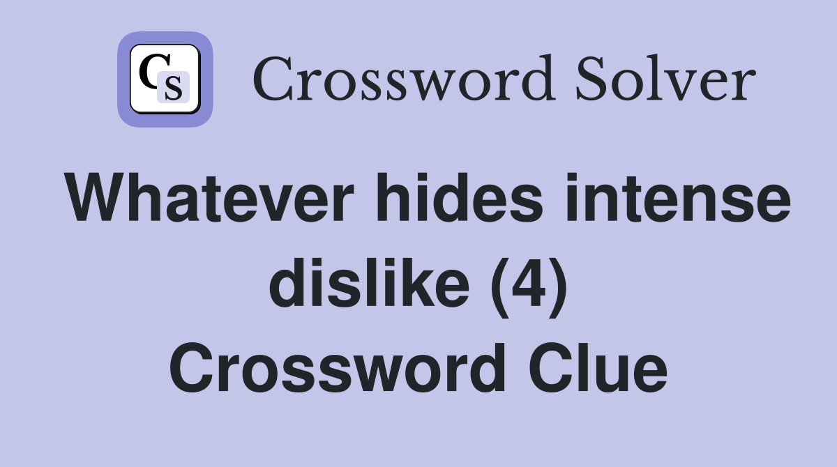 Whatever hides intense dislike (4) Crossword Clue