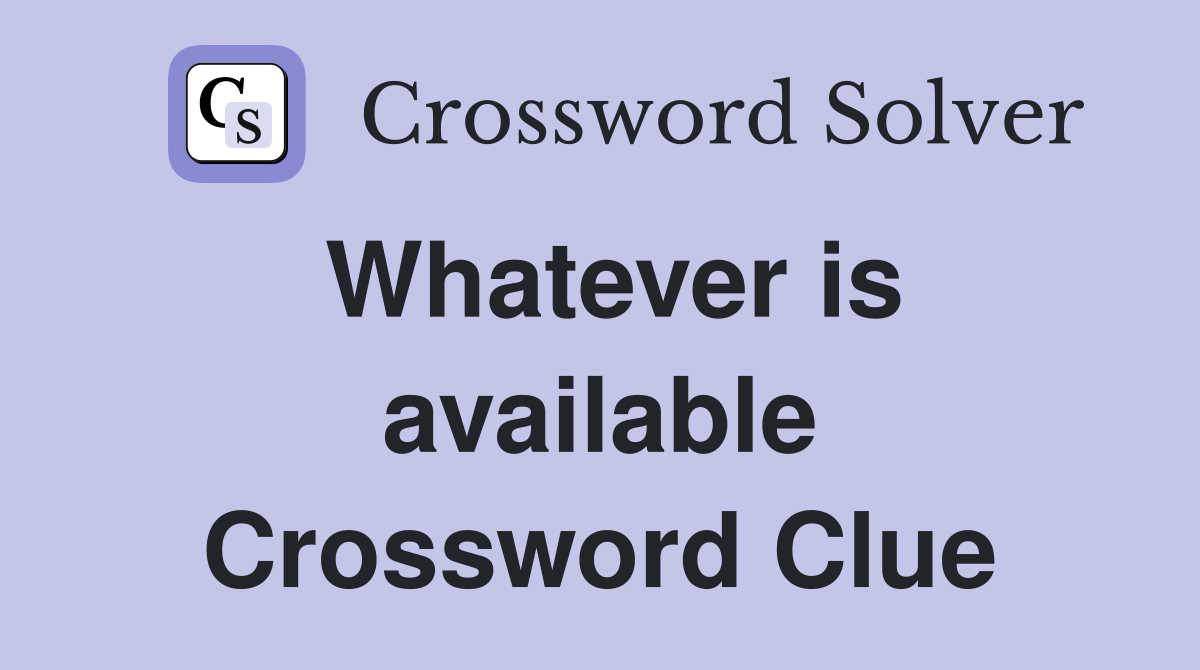 Whatever is available Crossword Clue