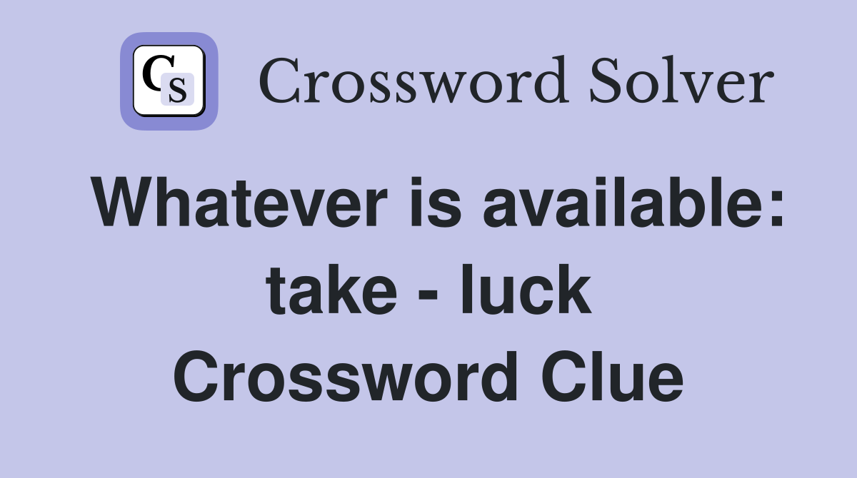 Whatever is available: take - luck Crossword Clue