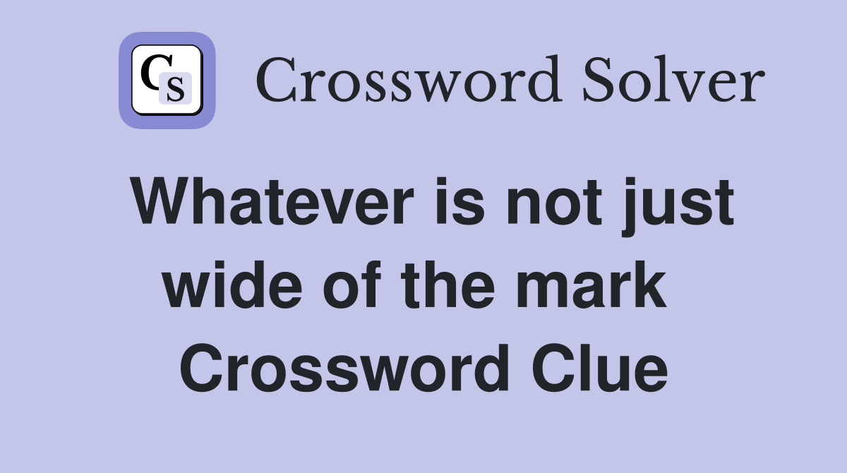 Whatever is not just wide of the mark  Crossword Clue