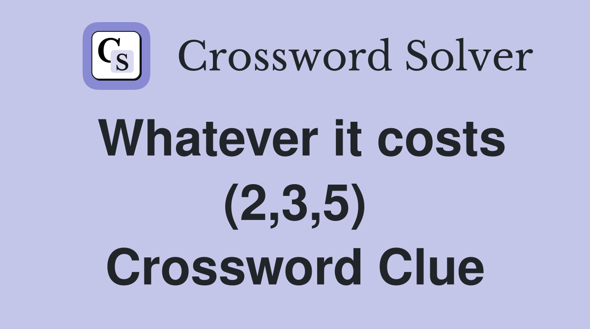 Whatever it costs (2,3,5) Crossword Clue
