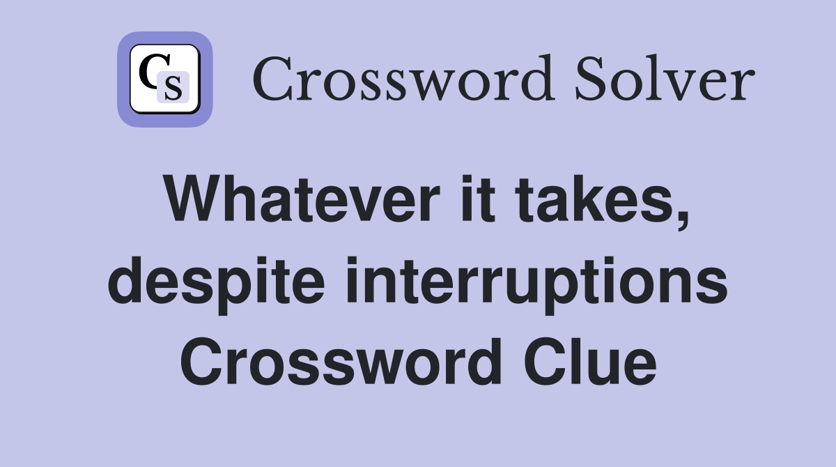 Whatever it takes, despite interruptions Crossword Clue