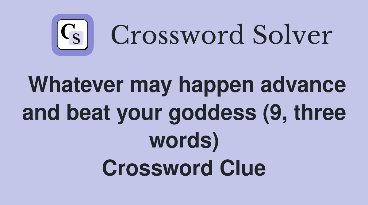 Whatever may happen advance and beat your goddess (9, three words) Crossword Clue