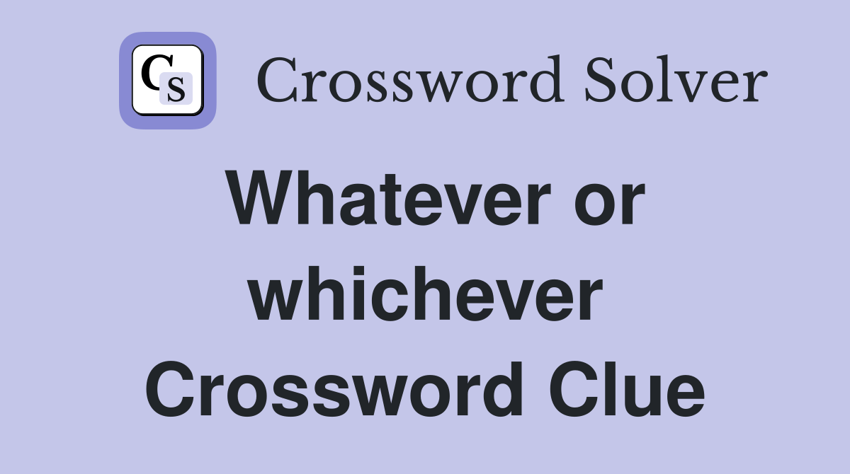 Whatever or whichever Crossword Clue