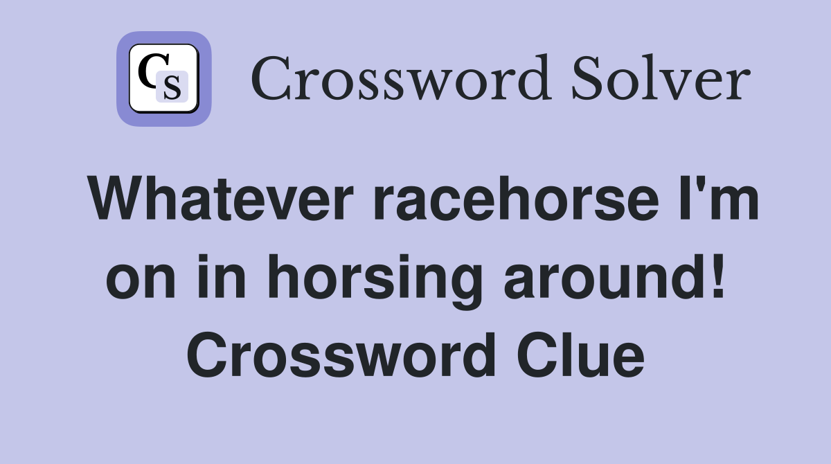 Whatever racehorse I'm on in horsing around! Crossword Clue