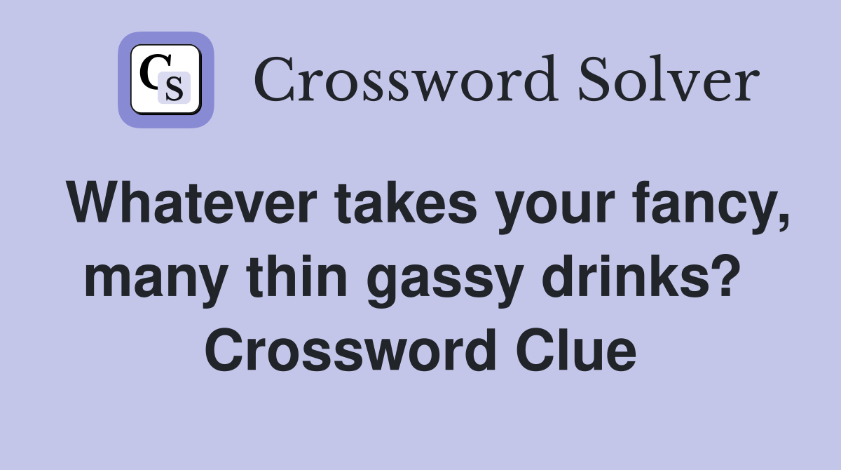 Whatever takes your fancy, many thin gassy drinks?  Crossword Clue