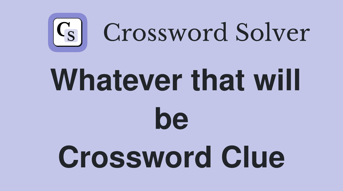 Whatever that will be Crossword Clue