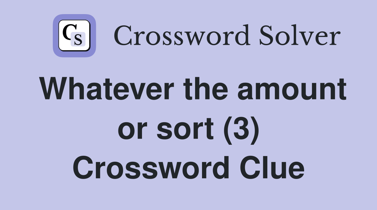 Whatever the amount or sort (3) Crossword Clue