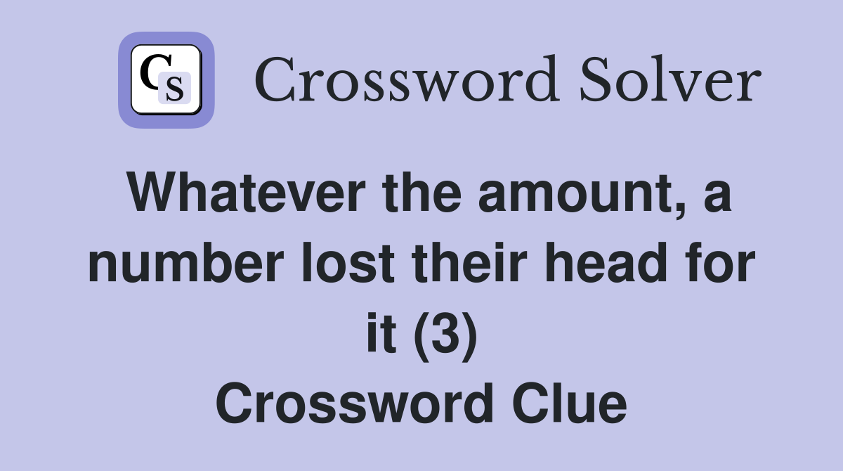 Whatever the amount, a number lost their head for it (3) Crossword Clue