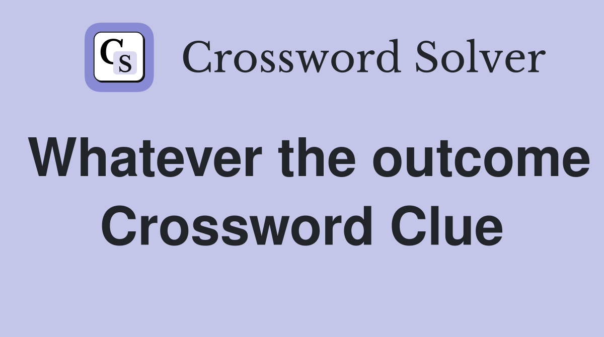 Whatever the outcome Crossword Clue