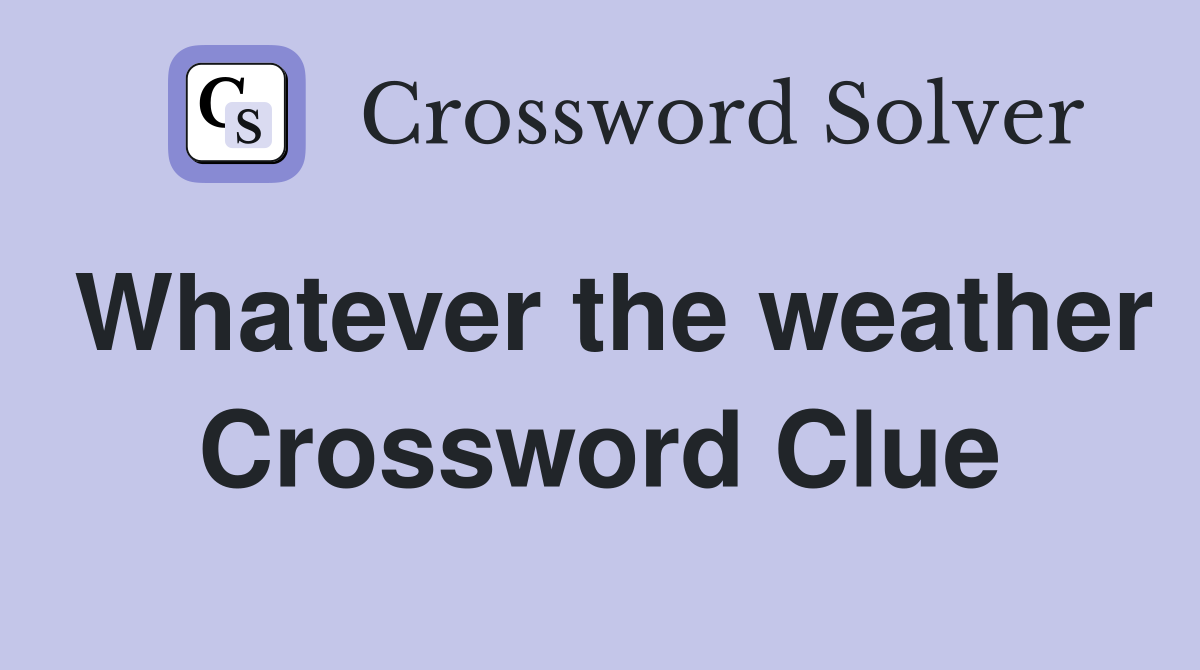 Whatever the weather Crossword Clue