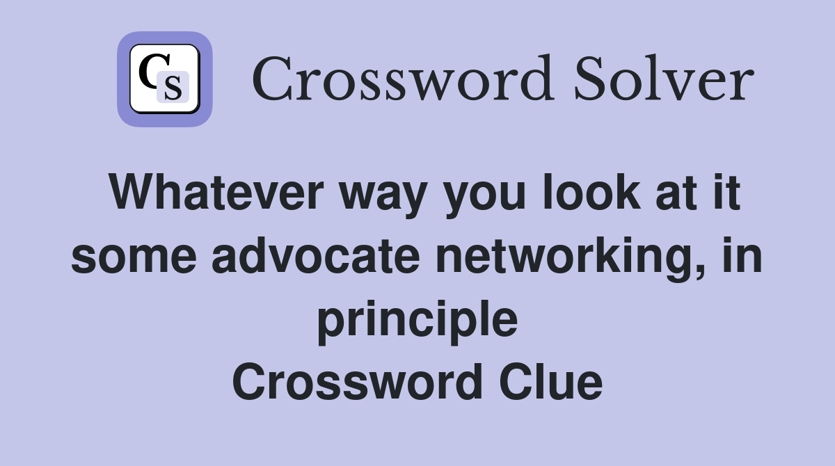 Whatever way you look at it some advocate networking, in principle Crossword Clue