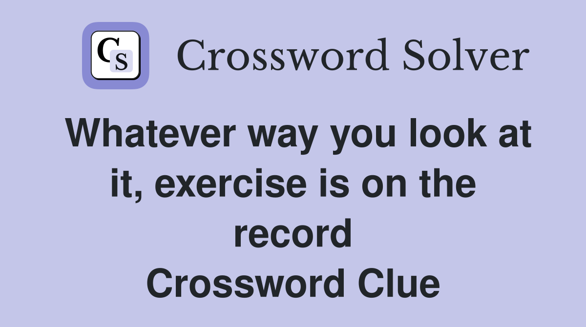 Whatever way you look at it, exercise is on the record Crossword Clue