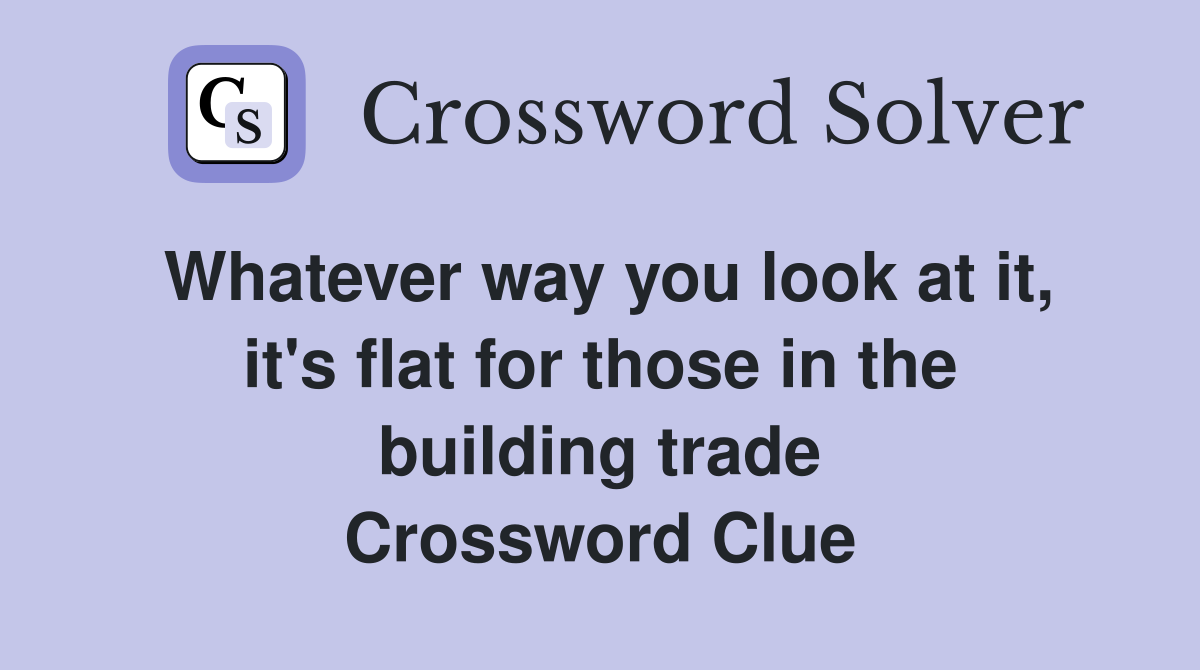 Whatever way you look at it, it's flat for those in the building trade Crossword Clue