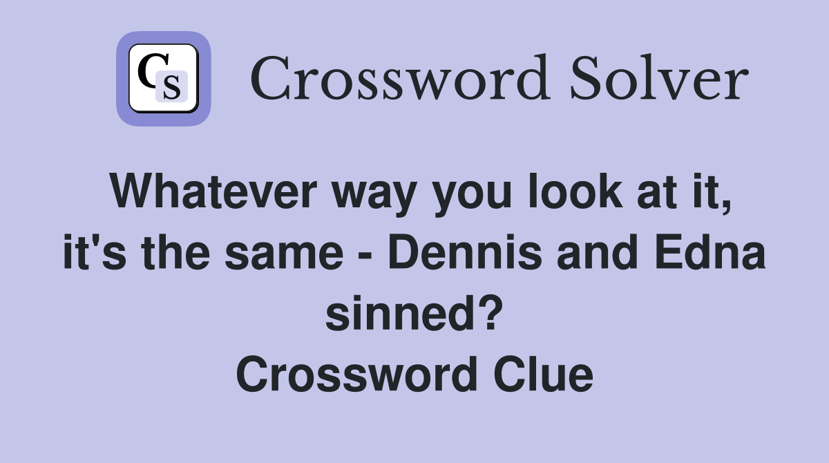 Whatever way you look at it, it's the same - Dennis and Edna sinned? Crossword Clue