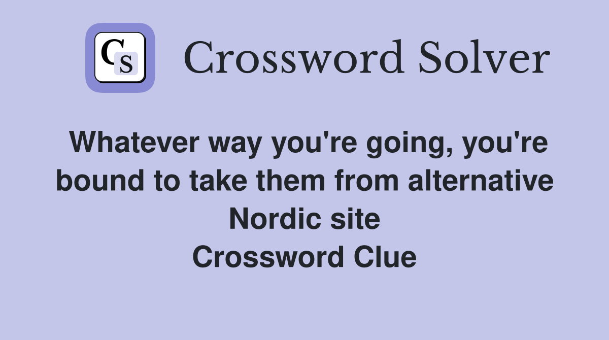 Whatever way you're going, you're bound to take them from alternative Nordic site Crossword Clue