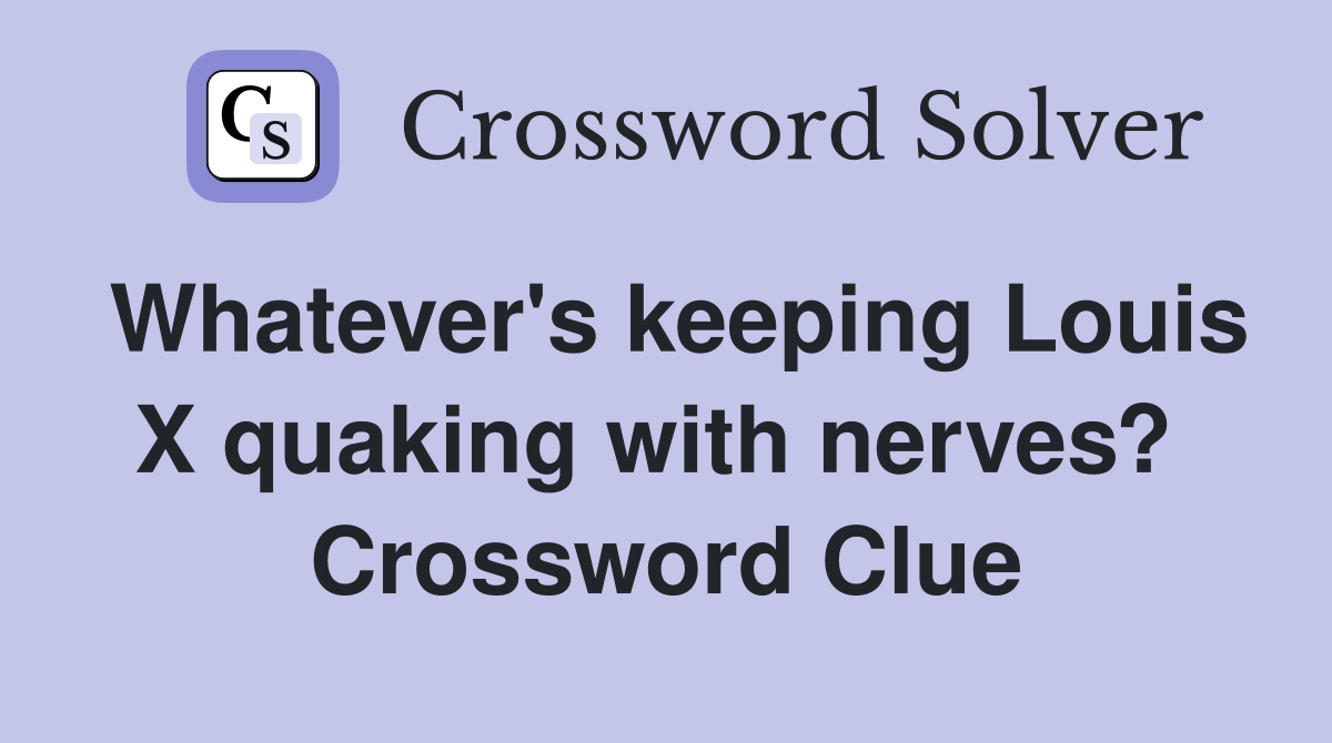 Whatever's keeping Louis X quaking with nerves?  Crossword Clue