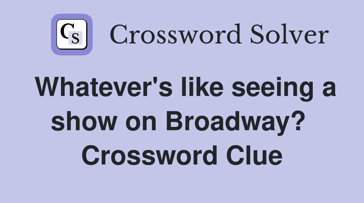 Whatever's like seeing a show on Broadway?  Crossword Clue