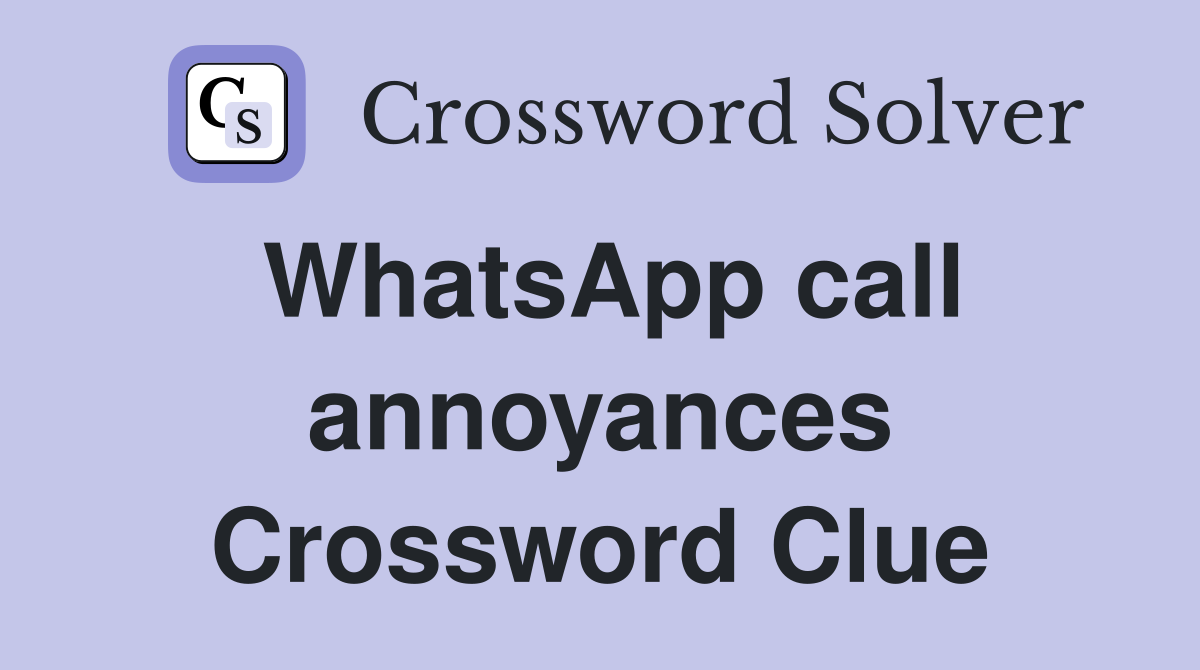 WhatsApp call annoyances Crossword Clue