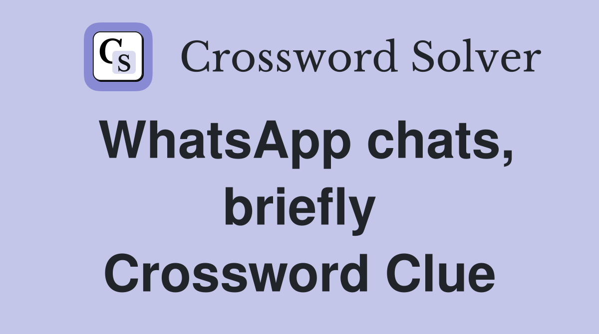 WhatsApp chats, briefly Crossword Clue