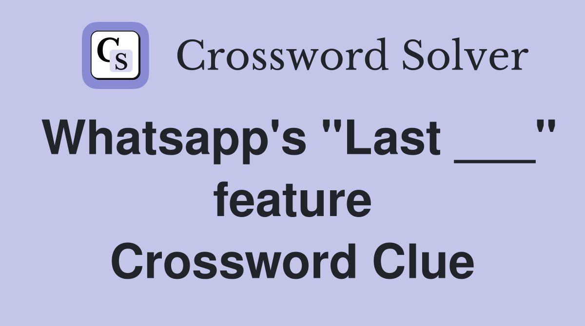 Whatsapp's "Last ___" feature Crossword Clue
