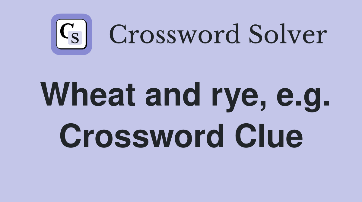 Wheat and rye, e.g. Crossword Clue