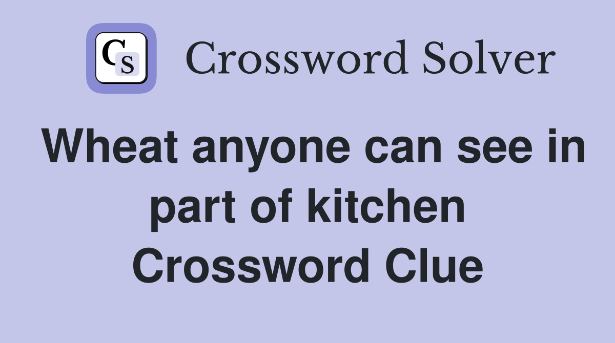 Wheat anyone can see in part of kitchen Crossword Clue