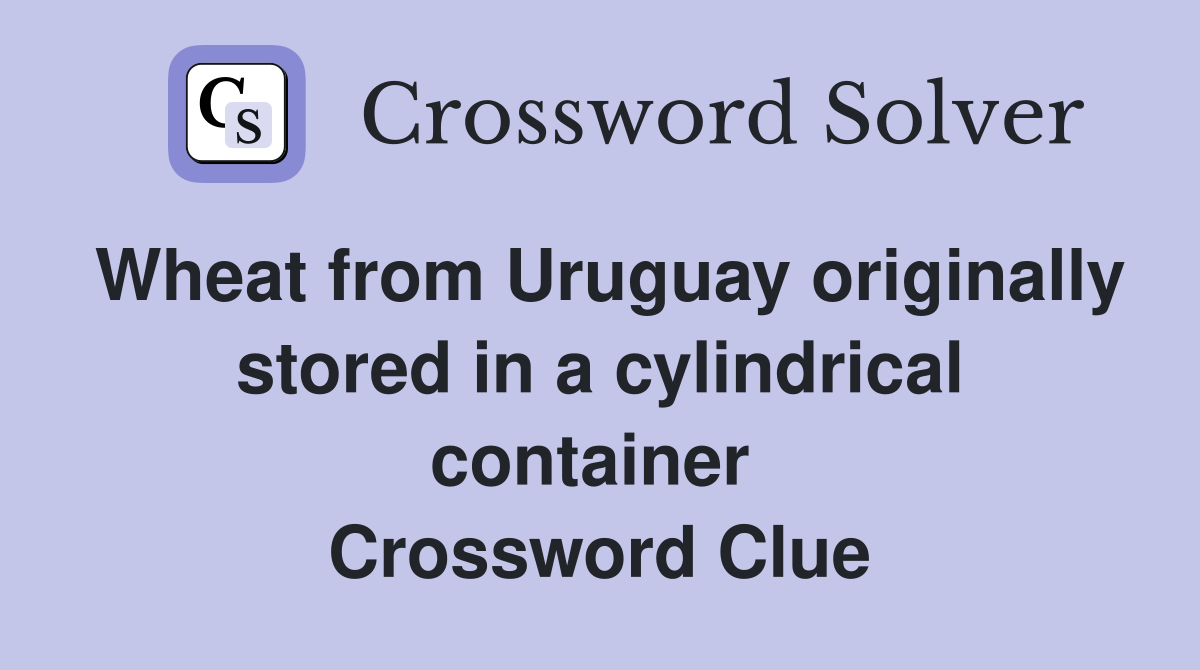 Wheat from Uruguay originally stored in a cylindrical container  Crossword Clue