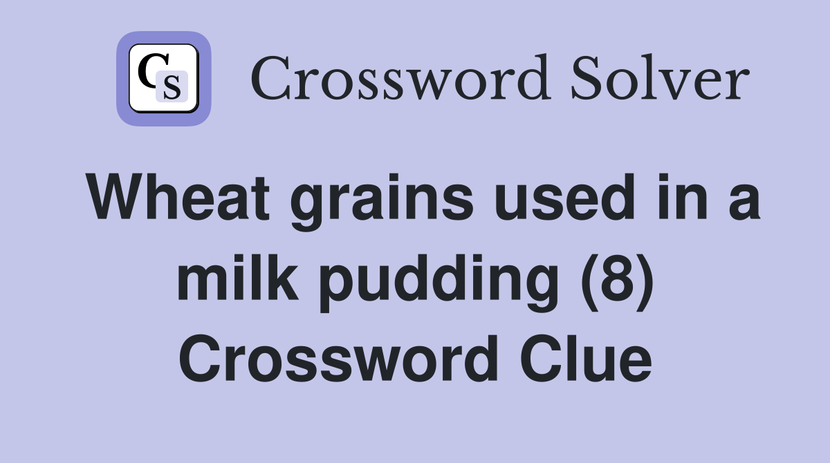 Wheat grains used in a milk pudding (8) Crossword Clue