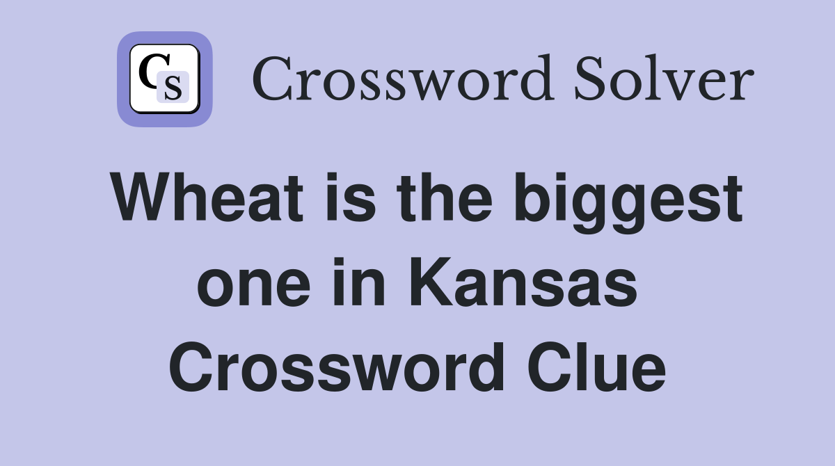 Wheat is the biggest one in Kansas Crossword Clue