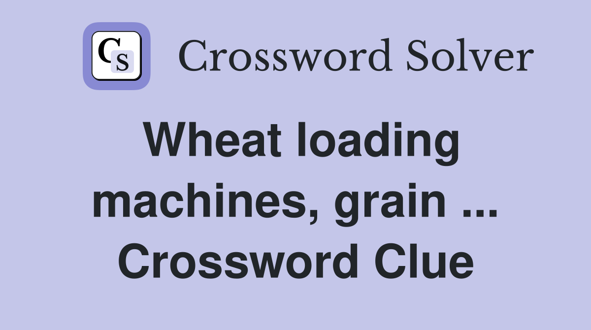 Wheat loading machines, grain ... Crossword Clue