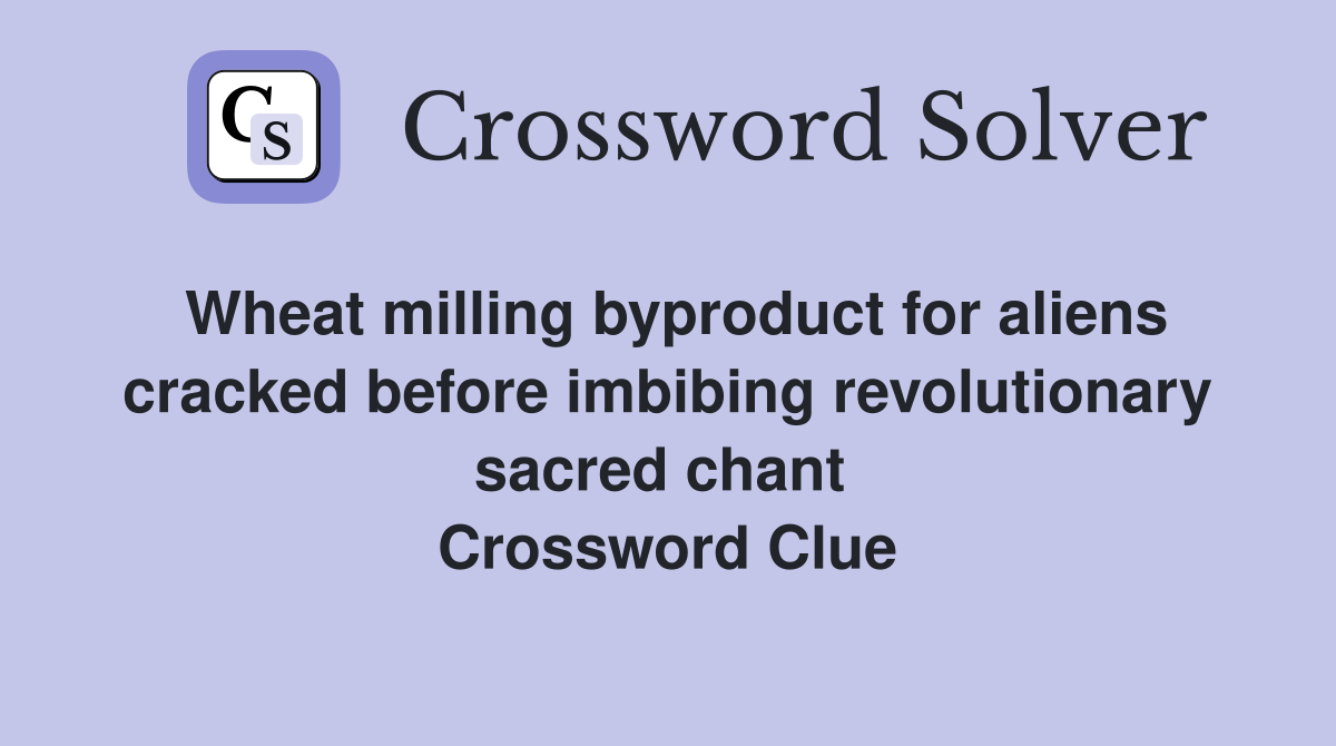 Wheat milling byproduct for aliens cracked before imbibing revolutionary sacred chant  Crossword Clue