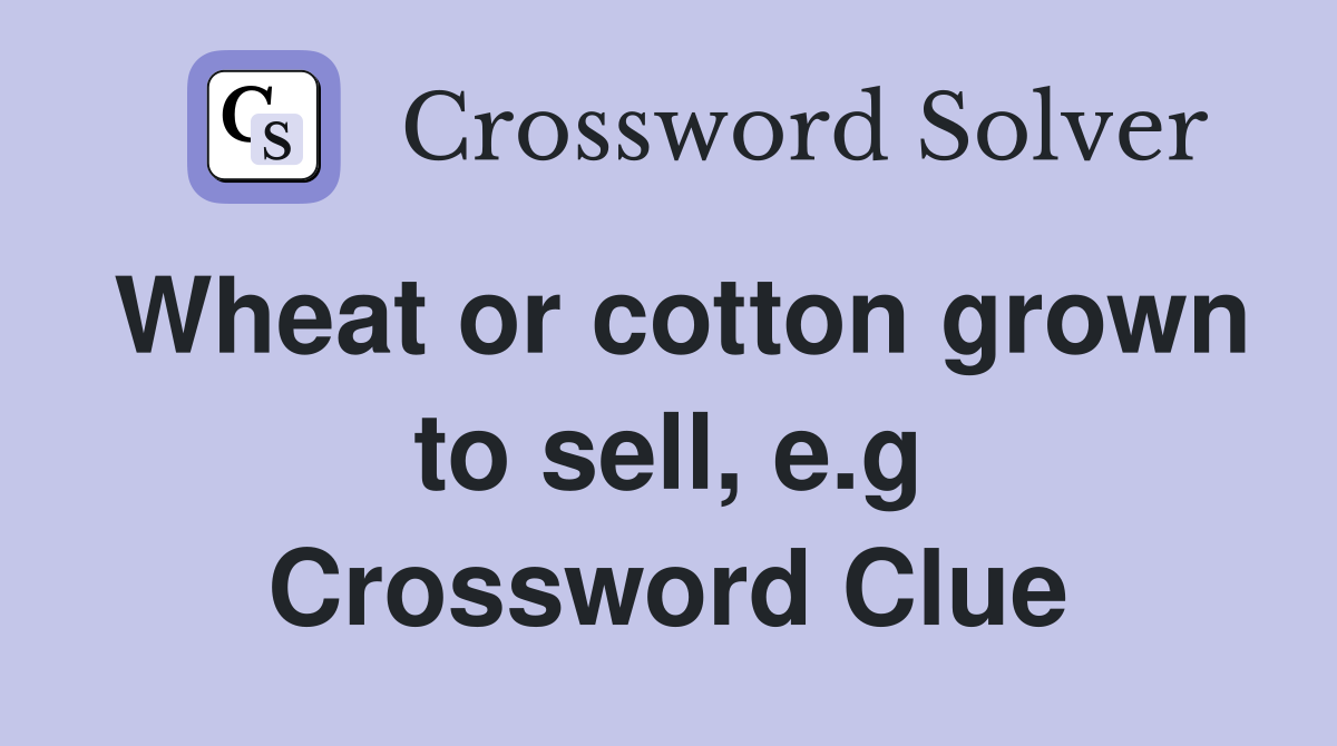 Wheat or cotton grown to sell, e.g Crossword Clue