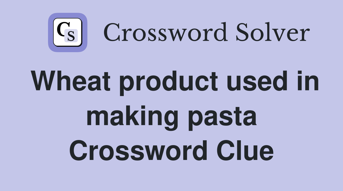 Wheat product used in making pasta Crossword Clue