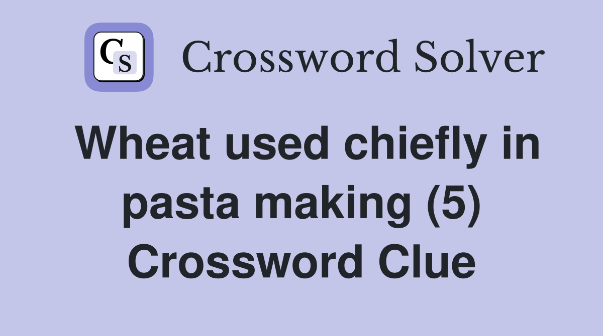 Wheat used chiefly in pasta making (5) Crossword Clue