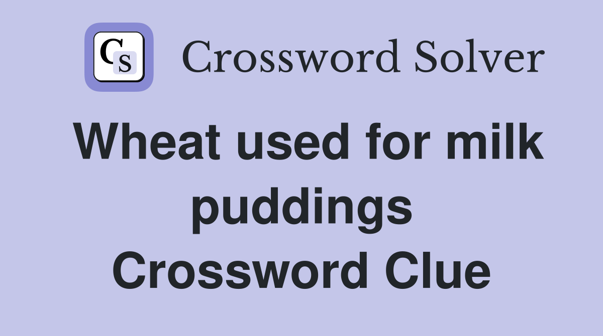 Wheat used for milk puddings Crossword Clue