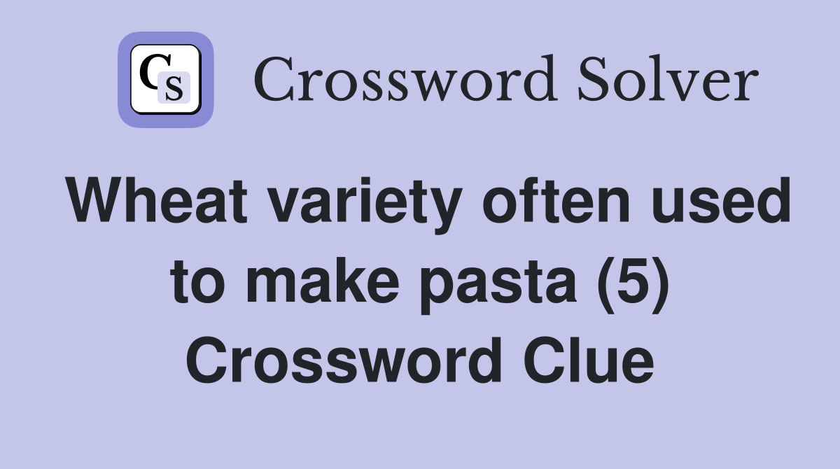 Wheat variety often used to make pasta (5) Crossword Clue