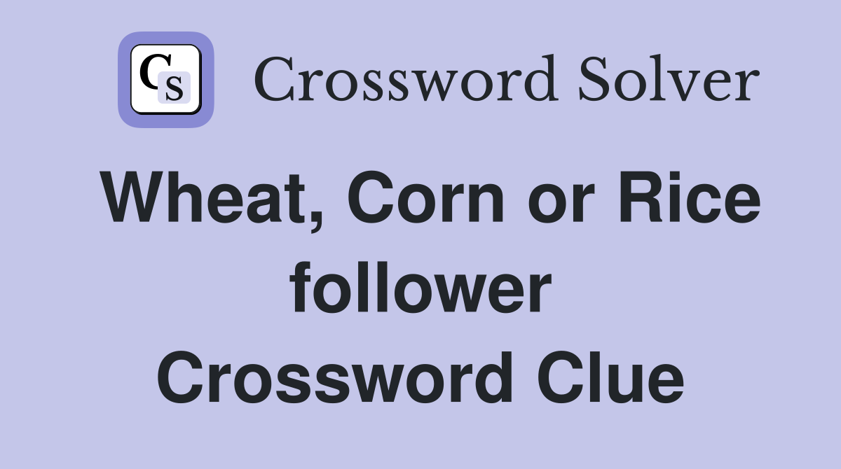 Wheat, Corn or Rice follower Crossword Clue