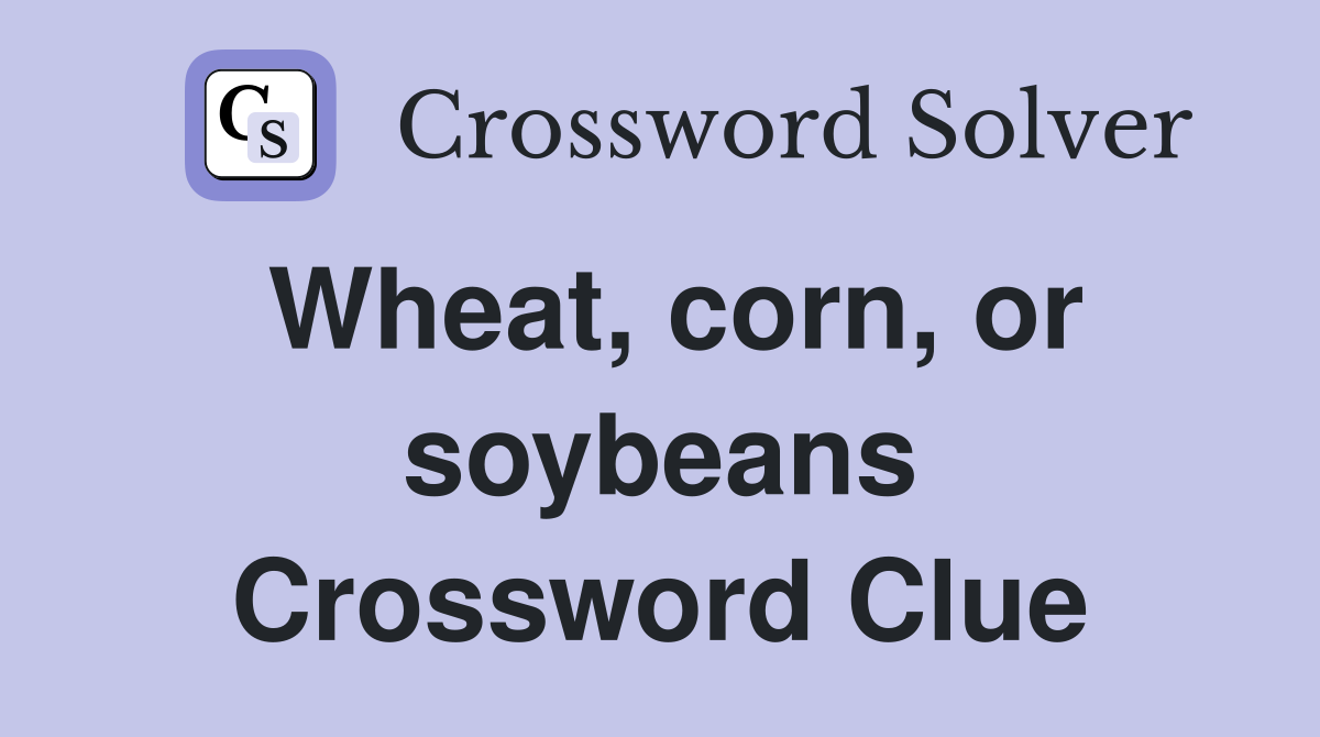 Wheat, corn, or soybeans Crossword Clue