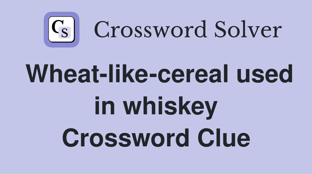 Wheat-like-cereal used in whiskey Crossword Clue