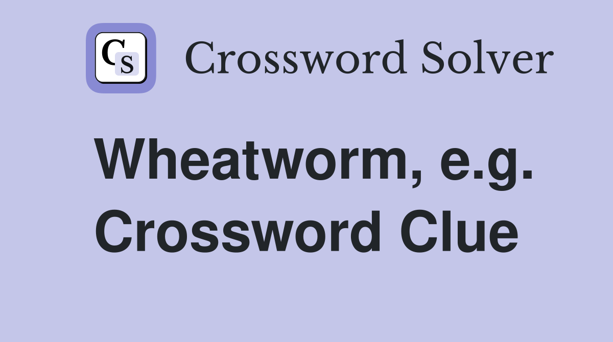 Wheatworm, e.g. Crossword Clue