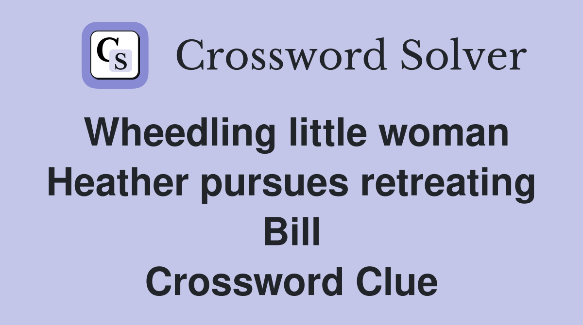 Wheedling little woman Heather pursues retreating Bill Crossword Clue