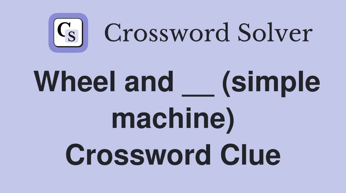 Wheel and __ (simple machine) Crossword Clue