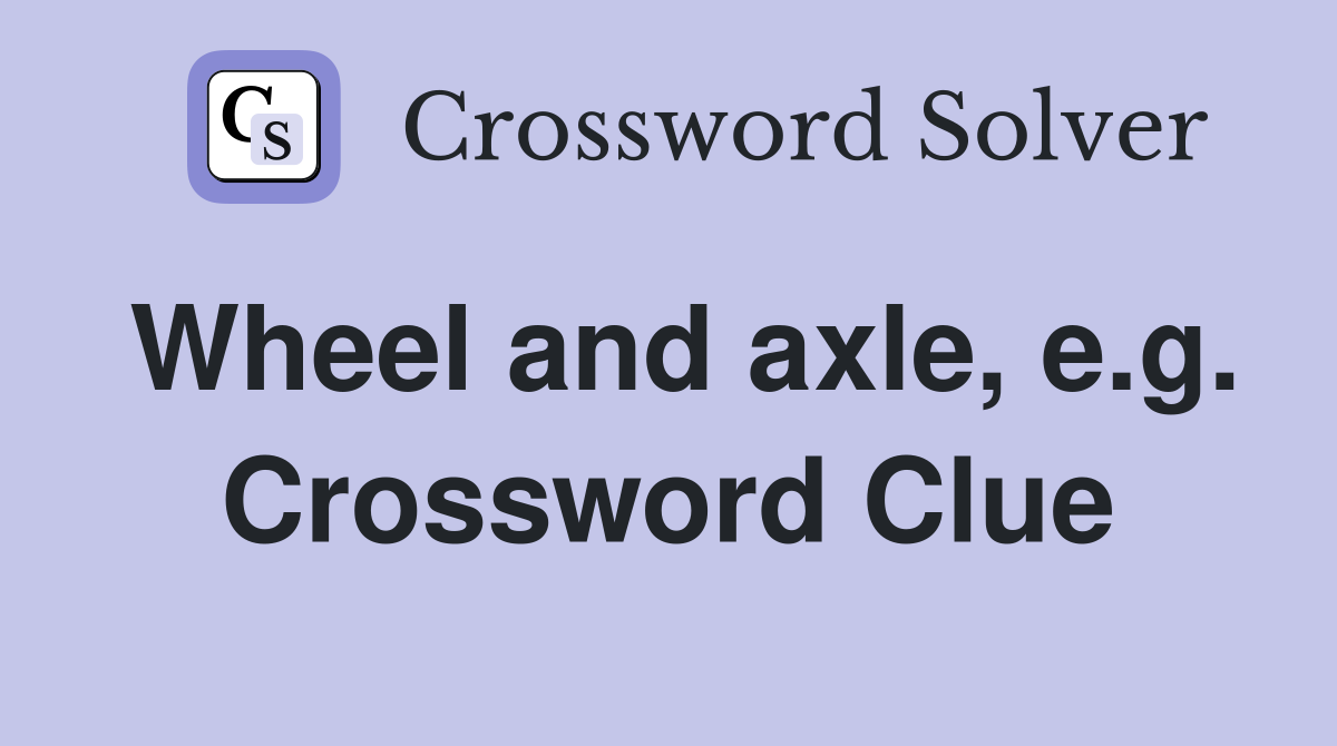 Wheel and axle, e.g. Crossword Clue