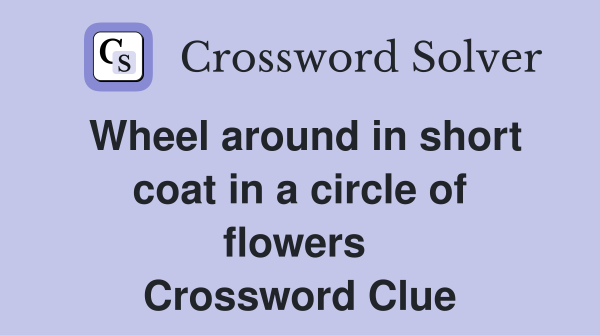 Wheel around in short coat in a circle of flowers  Crossword Clue