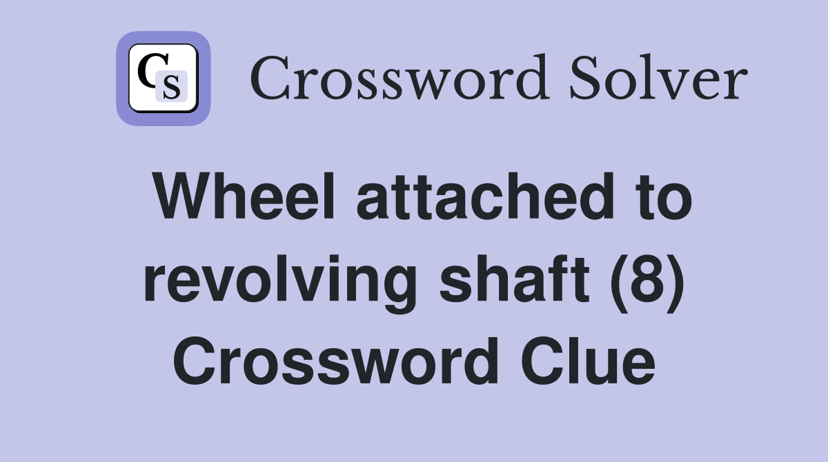 Wheel attached to revolving shaft (8) Crossword Clue