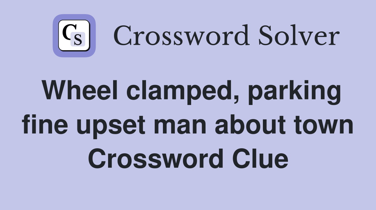 Wheel clamped, parking fine upset man about town Crossword Clue