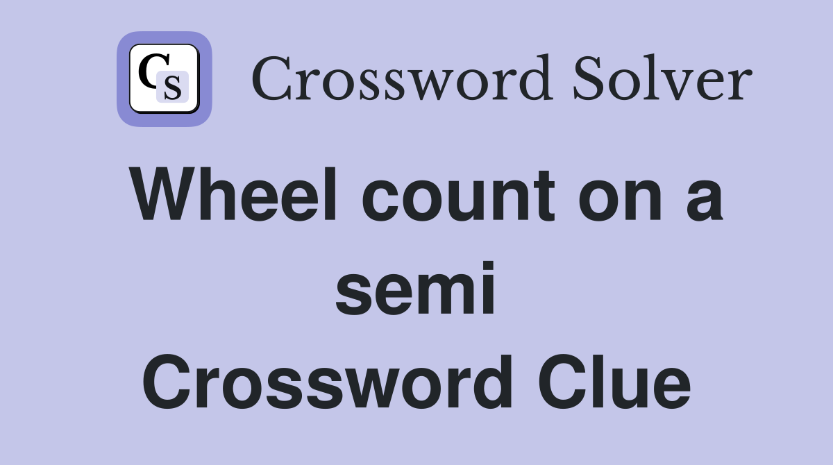 Wheel count on a semi Crossword Clue